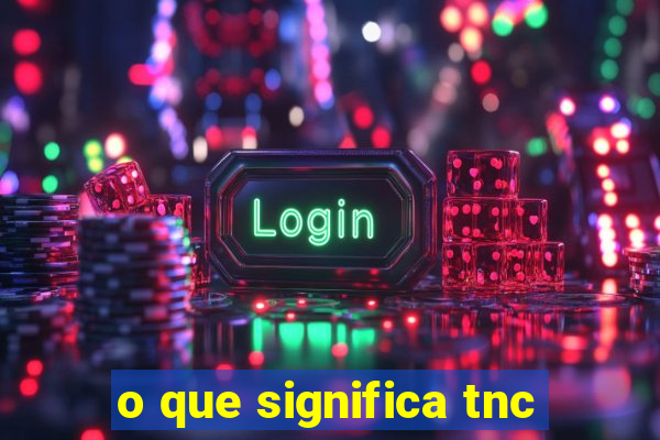 o que significa tnc